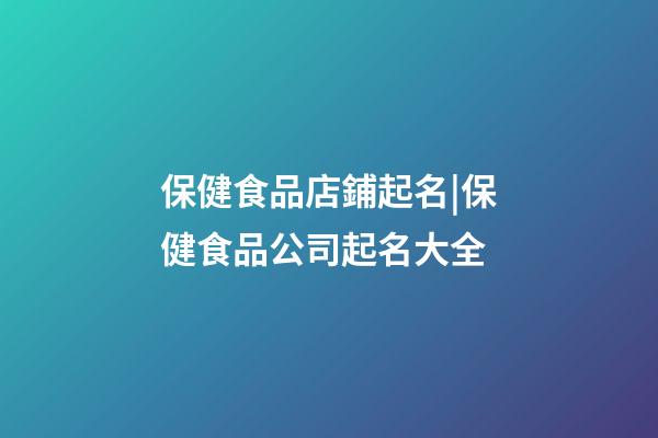 保健食品店鋪起名|保健食品公司起名大全-第1張-公司起名-玄機派